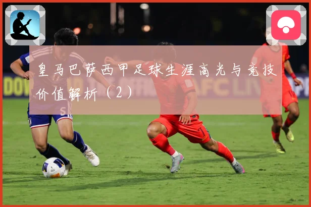 皇马巴萨西甲足球生涯高光与竞技价值解析（2）