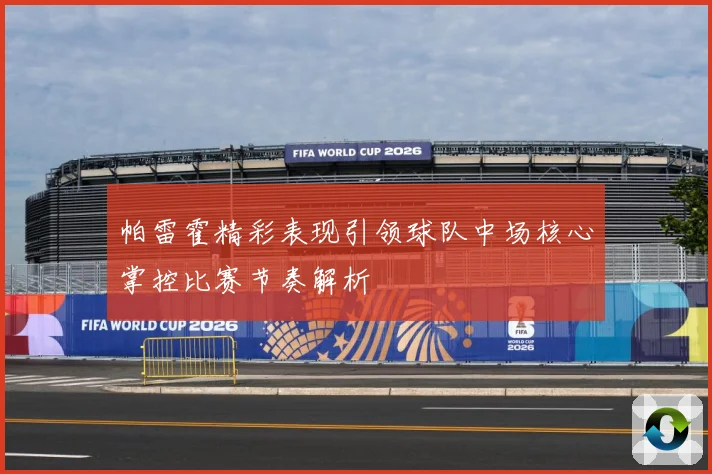 帕雷霍精彩表现引领球队中场核心掌控比赛节奏解析