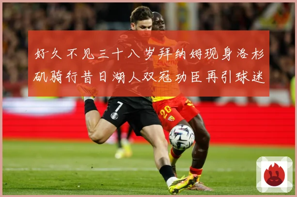 好久不见三十八岁拜纳姆现身洛杉矶骑行昔日湖人双冠功臣再引球迷赛场复盘