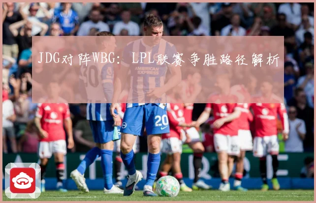 JDG对阵WBG：LPL联赛争胜路径解析