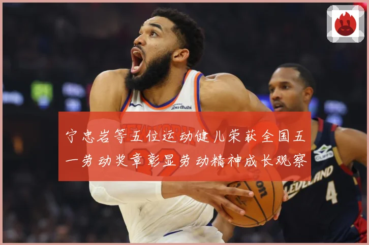 宁忠岩等五位运动健儿荣获全国五一劳动奖章彰显劳动精神成长观察