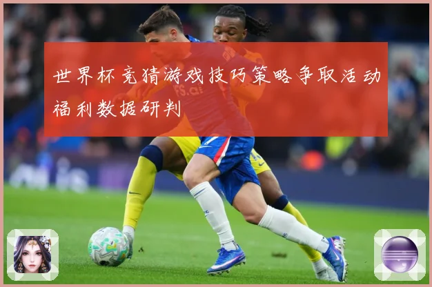 世界杯竞猜游戏技巧策略争取活动福利数据研判