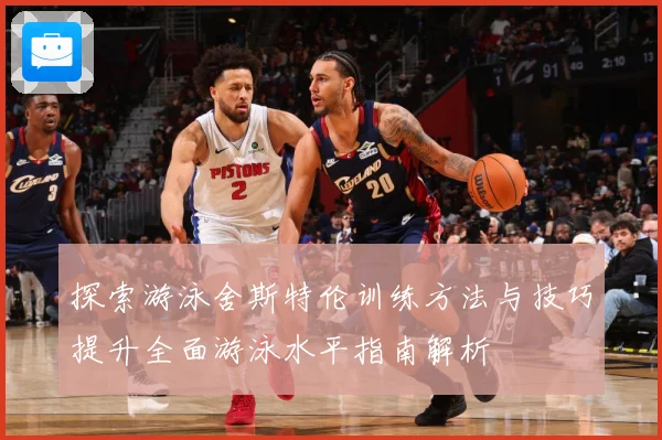 探索游泳舍斯特伦训练方法与技巧提升全面游泳水平指南解析