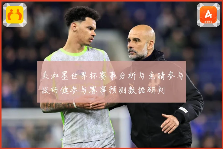 美加墨世界杯赛事分析与竞猜参与技巧健参与赛事预测数据研判