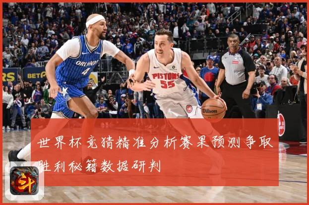 世界杯竞猜精准分析赛果预测争取胜利秘籍数据研判
