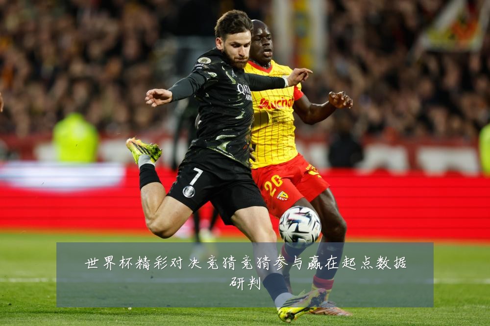 世界杯精彩对决竞猜竞猜参与赢在起点数据研判
