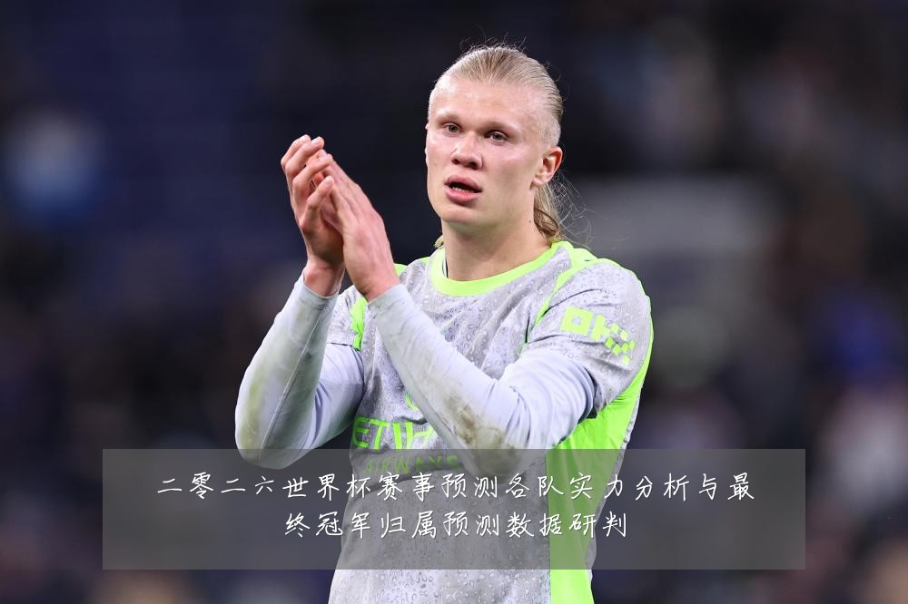 二零二六世界杯赛事预测各队实力分析与最终冠军归属预测数据研判