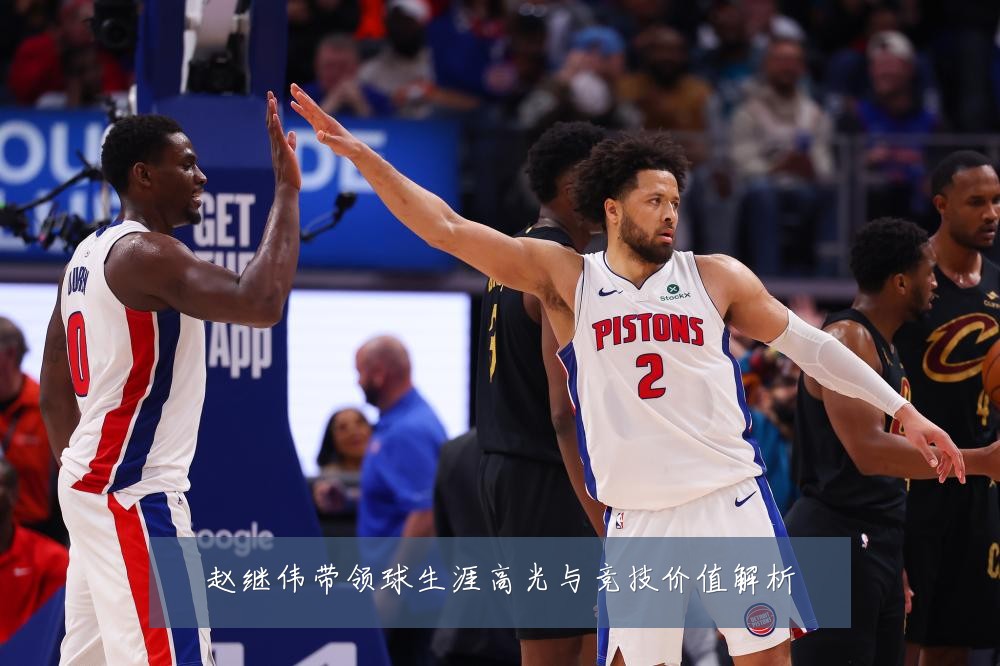 赵继伟带领球生涯高光与竞技价值解析